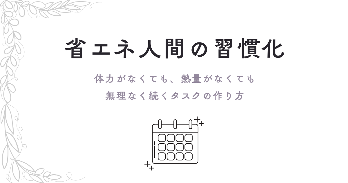 省エネ人間の習慣化。体力がなくても、熱力がなくても、無理なく続くタスクの作り方