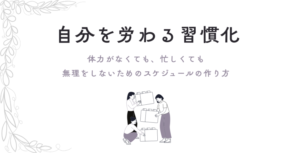 自分を労る習慣化。体力がなくても、忙しくても、無理をしないためのスケジュールの作り方。