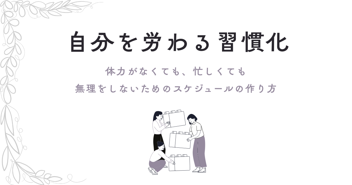 自分を労る習慣化。体力がなくても、忙しくても、無理をしないためのスケジュールの作り方。